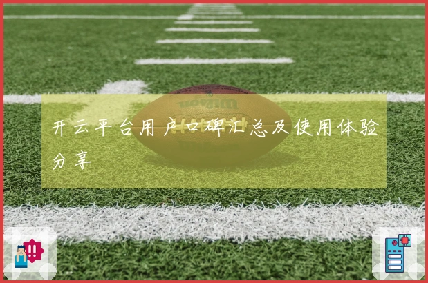 开云平台用户口碑汇总及使用体验分享