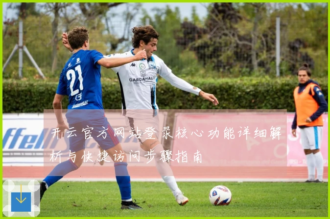开云官方网站登录核心功能详细解析与快捷访问步骤指南