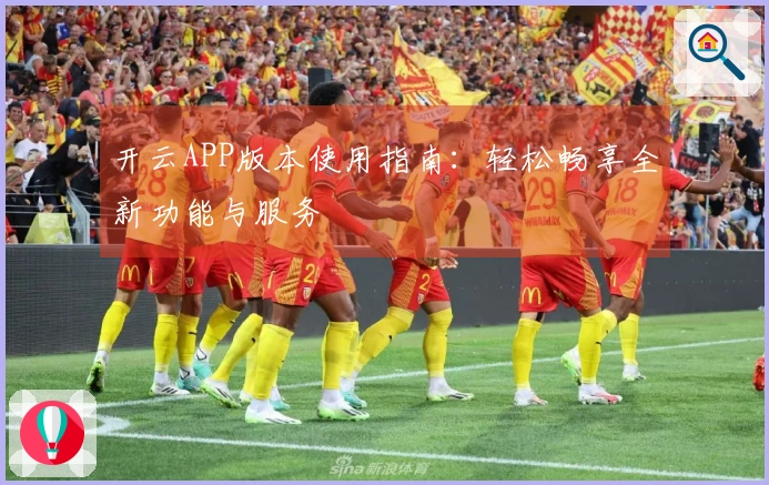 开云APP版本使用指南：轻松畅享全新功能与服务