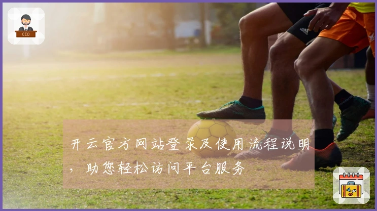 开云官方网站登录及使用流程说明，助您轻松访问平台服务