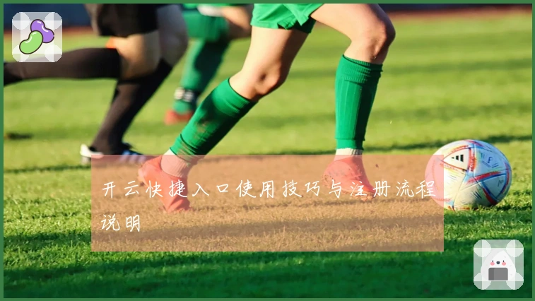 开云快捷入口使用技巧与注册流程说明