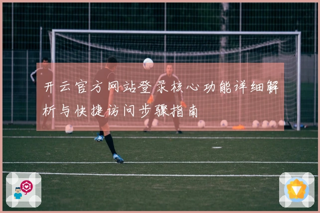 开云官方网站登录核心功能详细解析与快捷访问步骤指南