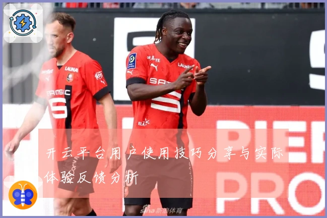 开云平台用户使用技巧分享与实际体验反馈分析