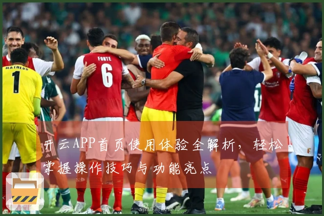 开云APP首页使用体验全解析，轻松掌握操作技巧与功能亮点