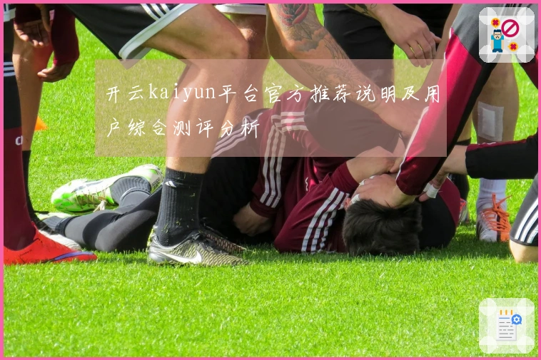 开云kaiyun平台官方推荐说明及用户综合测评分析