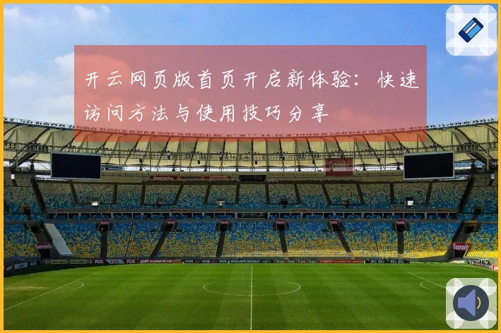 开云网页版首页开启新体验：快速访问方法与使用技巧分享