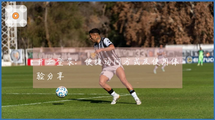 开云登录:便捷访问方式及使用体验分享