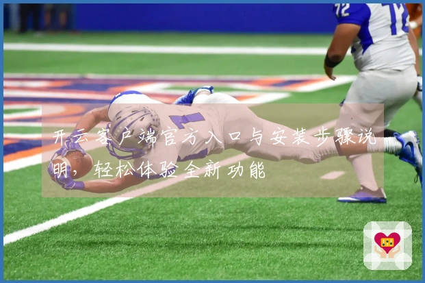 开云客户端官方入口与安装步骤说明,轻松体验全新功能