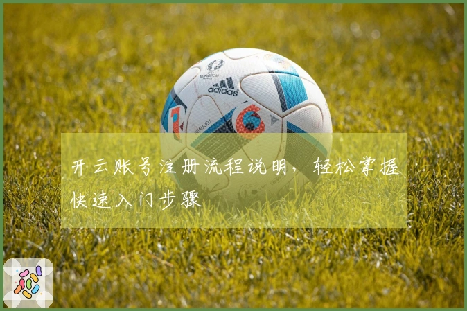 开云账号注册流程说明，轻松掌握快速入门步骤
