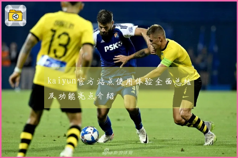 kaiyun官方站点使用体验全面总结及功能亮点介绍