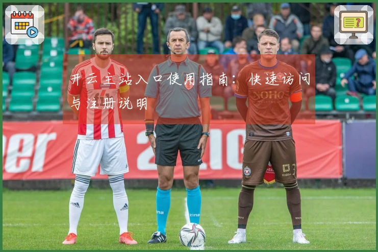 开云主站入口使用指南:快速访问与注册说明