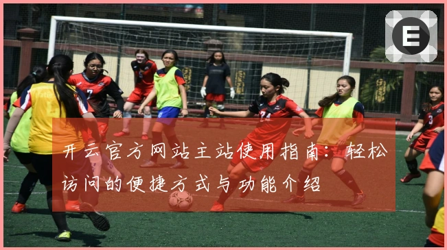 开云官方网站主站使用指南：轻松访问的便捷方式与功能介绍
