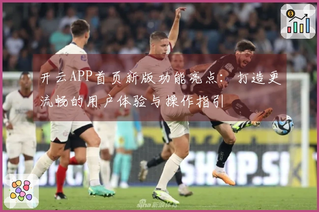 开云APP首页新版功能亮点：打造更流畅的用户体验与操作指引