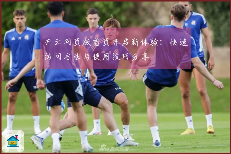 开云网页版首页开启新体验：快速访问方法与使用技巧分享