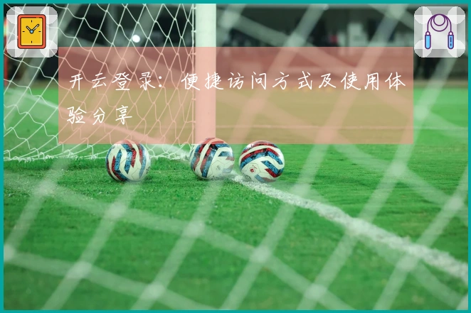 开云登录：便捷访问方式及使用体验分享