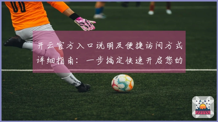 开云官方入口说明及便捷访问方式详细指南：一步搞定快速开启您的精彩体验